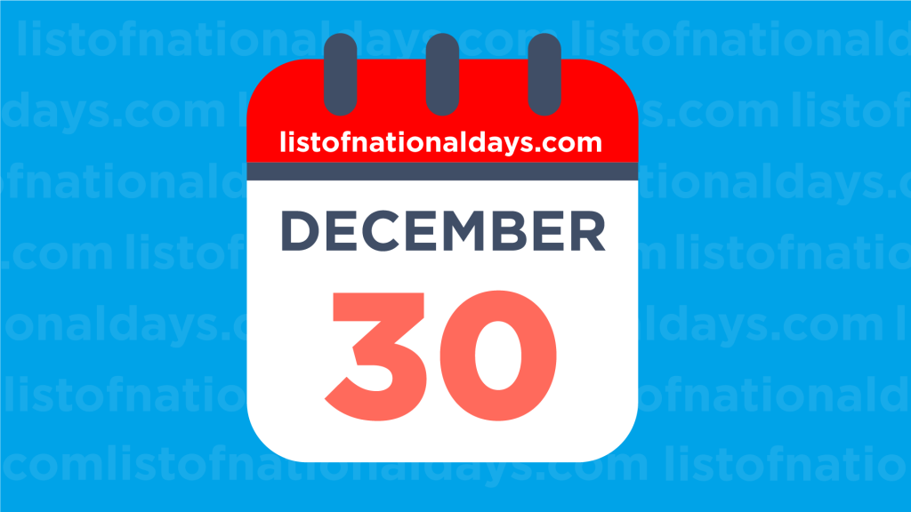 DECEMBER 30TH National Holidays Observances Famous Birthdays